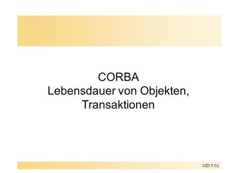 MD 5/02 CORBA Lebensdauer von Objekten, Transaktionen.