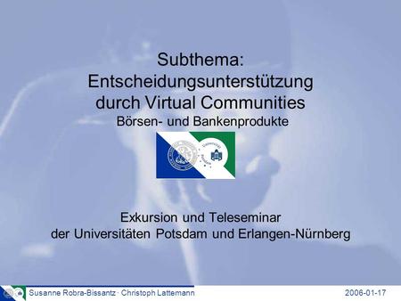 Susanne Robra-Bissantz · Christoph Lattemann2006-01-17 Subthema: Entscheidungsunterstützung durch Virtual Communities Börsen- und Bankenprodukte Exkursion.