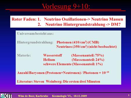 Vorlesung 9+10: Roter Faden: 1. Neutrino Oszillationen-> Neutrino Massen 2. Neutrino Hintergrundstrahlung -> DM? Universum besteht aus: Hintergrundstrahlung: