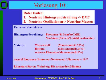 16 Jan 2009 Kosmologie, WS08/09, Prof. W. de Boer 1 Vorlesung 10: Roter Faden: 1.Neutrino Hintergrundstrahlung -> DM? 2. Neutrino Oszillationen-> Neutrino.