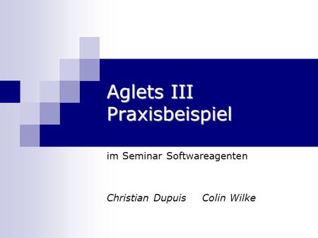 Aglets III Praxisbeispiel im Seminar Softwareagenten Christian DupuisColin Wilke.