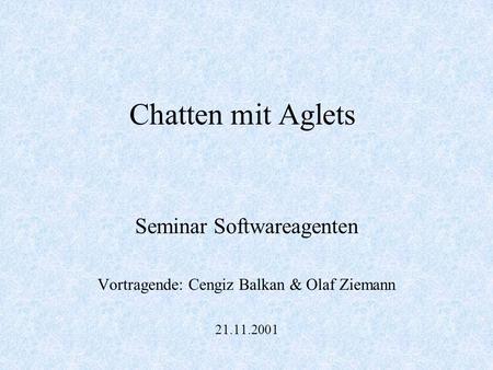 Chatten mit Aglets Seminar Softwareagenten Vortragende: Cengiz Balkan & Olaf Ziemann 21.11.2001.