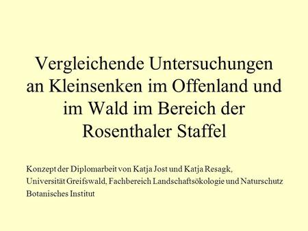 Vergleichende Untersuchungen an Kleinsenken im Offenland und im Wald im Bereich der Rosenthaler Staffel Konzept der Diplomarbeit von Katja Jost und Katja.