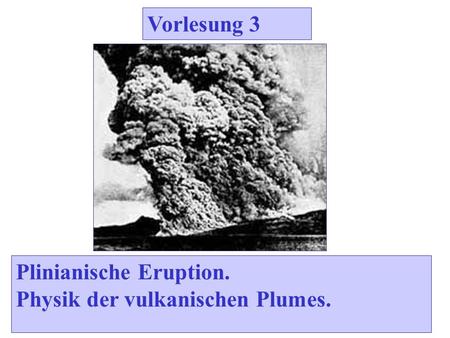 Vorlesung 3 Plinianische Eruption. Physik der vulkanischen Plumes.