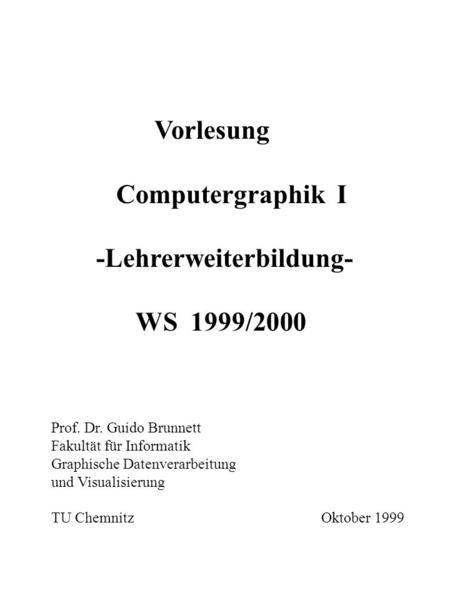Vorlesung Computergraphik I -Lehrerweiterbildung- WS 1999/2000 Prof. Dr. Guido Brunnett Fakultät für Informatik Graphische Datenverarbeitung und Visualisierung.