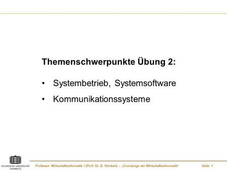 Professur Wirtschaftsinformatik I (Prof. Dr. B. Stöckert) – Grundzüge der WirtschaftsinformatikSeite: 1 Themenschwerpunkte Übung 2: Systembetrieb, Systemsoftware.