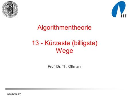 WS 2006-07 Algorithmentheorie 13 - Kürzeste (billigste) Wege Prof. Dr. Th. Ottmann.