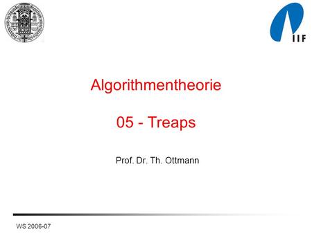 WS 2006-07 Algorithmentheorie 05 - Treaps Prof. Dr. Th. Ottmann.