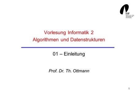 1 Vorlesung Informatik 2 Algorithmen und Datenstrukturen 01 – Einleitung Prof. Dr. Th. Ottmann.
