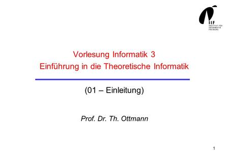 Vorlesung Informatik 3 Einführung in die Theoretische Informatik (01 – Einleitung) Prof. Dr. Th. Ottmann.