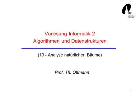 Vorlesung Informatik 2 Algorithmen und Datenstrukturen (19 - Analyse natürlicher Bäume) Prof. Th. Ottmann.