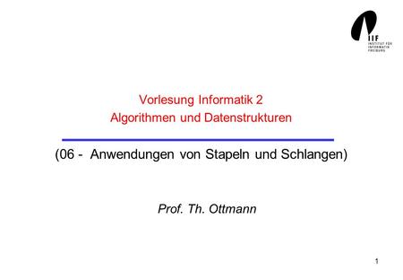 Vorlesung Informatik 2 Algorithmen und Datenstrukturen (06 - Anwendungen von Stapeln und Schlangen) Prof. Th. Ottmann.