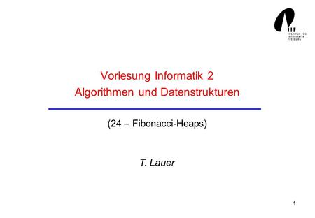 1 Vorlesung Informatik 2 Algorithmen und Datenstrukturen (24 – Fibonacci-Heaps) T. Lauer.