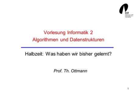 Vorlesung Informatik 2 Algorithmen und Datenstrukturen Halbzeit: Was haben wir bisher gelernt? Prof. Th. Ottmann.