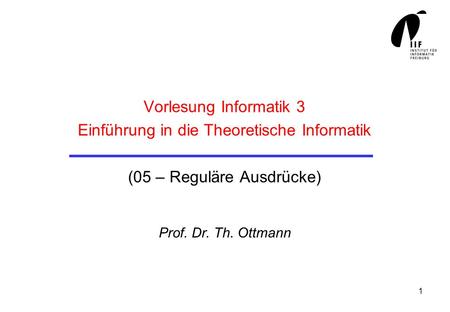 Vorlesung Informatik 3 Einführung in die Theoretische Informatik (05 – Reguläre Ausdrücke) Prof. Dr. Th. Ottmann.
