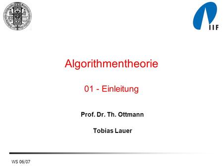 WS 06/07 Algorithmentheorie 01 - Einleitung Prof. Dr. Th. Ottmann Tobias Lauer.