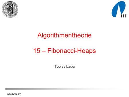 WS 2006-07 Algorithmentheorie 15 – Fibonacci-Heaps Tobias Lauer.