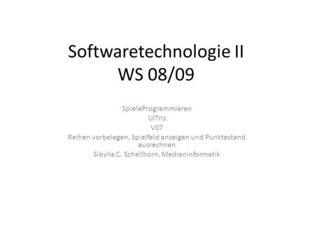 Softwaretechnologie II WS 08/09 SpieleProgrammieren UlTris V07 Reihen vorbelegen, Spielfeld anzeigen und Punktestand ausrechnen Sibylle C. Schellhorn,