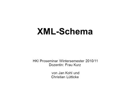 XML-Schema HKI Proseminar Wintersemester 2010/11 Dozentin: Frau Kurz von Jan Kohl und Christian Lütticke.