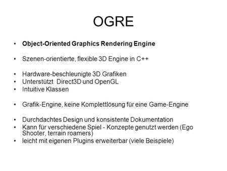 OGRE Object-Oriented Graphics Rendering Engine Szenen-orientierte, flexible 3D Engine in C++ Hardware-beschleunigte 3D Grafiken Unterstützt Direct3D und.