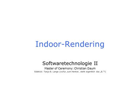 Indoor-Rendering Softwaretechnologie II Master of Ceremony: Christian Daum Sidekick: Tanja B. Lange (wofür, zum Henker, steht eigentlich das B.?)