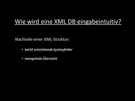Wie wird eine XML DB eingabeintuitiv? Nachteile einer XML-Struktur: leicht entstehende Syntaxfehler mangelnde Übersicht.
