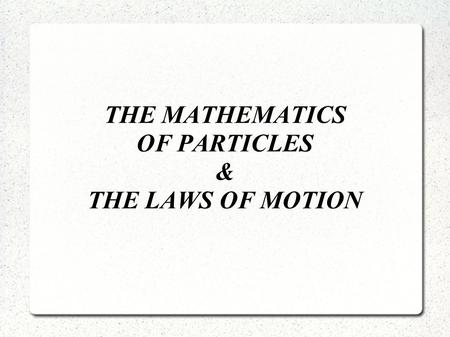 THE MATHEMATICS OF PARTICLES & THE LAWS OF MOTION