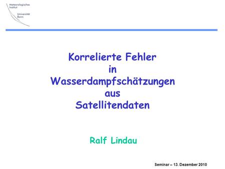 Seminar – 13. Dezember 2010 Korrelierte Fehler in Wasserdampfschätzungen aus Satellitendaten Ralf Lindau.