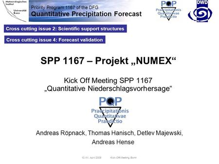 Priority Program 1167 of the DFG Quantitative Precipitation Forecast 10./11. April 2008 Kick-Off-Meeting, Bonn Cross cutting issue 2: Scientific support.