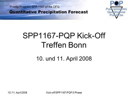 10./11. April 2008Kick-off SPP1167-PQP 3.Phase SPP1167-PQP Kick-Off Treffen Bonn 10. und 11. April 2008.