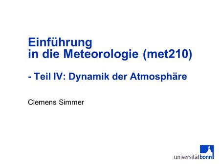Einführung in die Meteorologie (met210) - Teil IV: Dynamik der Atmosphäre Clemens Simmer.