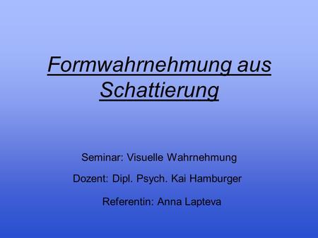 Formwahrnehmung aus Schattierung Seminar: Visuelle Wahrnehmung Dozent: Dipl. Psych. Kai Hamburger  Referentin: Anna Lapteva.