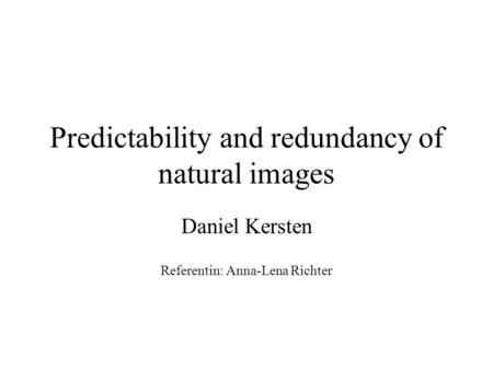 Predictability and redundancy of natural images Daniel Kersten Referentin: Anna-Lena Richter.