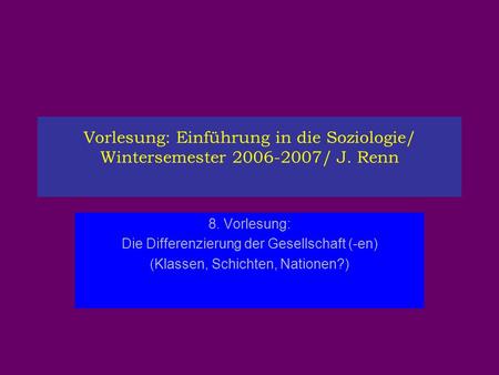 Vorlesung: Einführung in die Soziologie/ Wintersemester 2006-2007/ J. Renn 8. Vorlesung: Die Differenzierung der Gesellschaft (-en) (Klassen, Schichten,