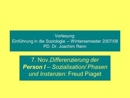 Vorlesung: Einführung in die Soziologie – Wintersemester 2007/08 PD. Dr. Joachim Renn 7. Nov.Differenzierung der Person I – Sozialisation/ Phasen und.