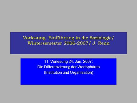 Vorlesung: Einführung in die Soziologie/ Wintersemester 2006-2007/ J. Renn 11. Vorlesung 24. Jan. 2007: Die Differenzierung der Wertsphären (Institution.