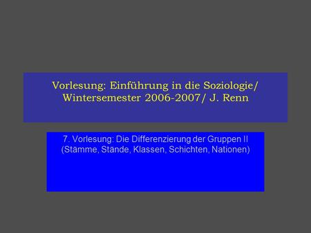 Vorlesung: Einführung in die Soziologie/ Wintersemester 2006-2007/ J. Renn 7. Vorlesung: Die Differenzierung der Gruppen II (Stämme, Stände, Klassen, Schichten,