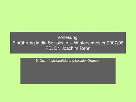 Vorlesung: Einführung in die Soziologie – Wintersemester 2007/08 PD. Dr. Joachim Renn 5. Dez.: Individualisierung/soziale Gruppen.