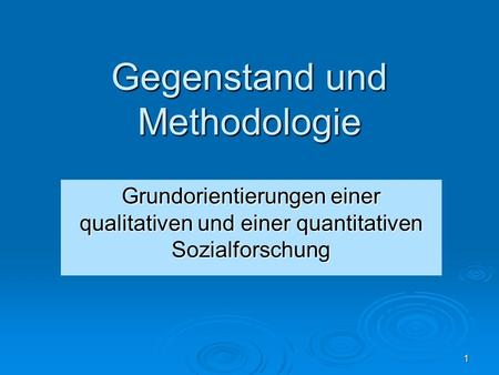 1 Gegenstand und Methodologie Grundorientierungen einer qualitativen und einer quantitativen Sozialforschung.