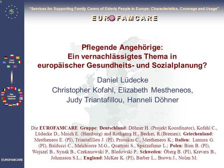 Pan- European Network Core Group EUROFAMCARE 1 Pflegende Angehörige: Ein vernachlässigtes Thema in europäischer Gesundheits- und Sozialplanung? Daniel.