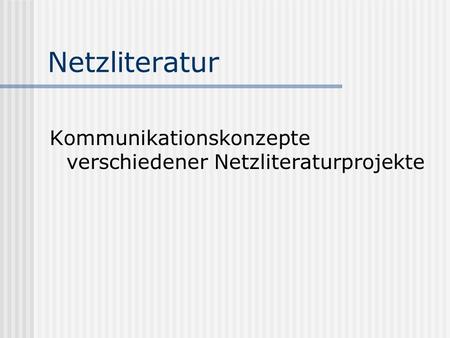 Netzliteratur Kommunikationskonzepte verschiedener Netzliteraturprojekte.