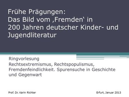 Frühe Prägungen: Das Bild vom ‚Fremden‘ in 200 Jahren deutscher Kinder- und Jugendliteratur Ringvorlesung Rechtsextremismus, Rechtspopulismus, Fremdenfeindlichkeit.