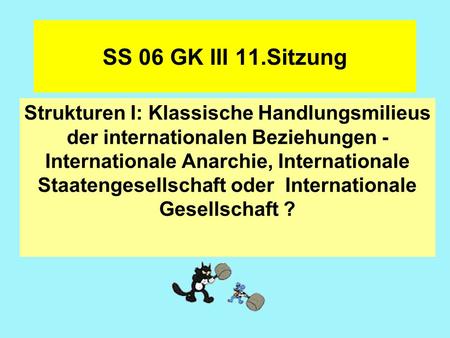 SS 06 GK III 11.Sitzung Strukturen I: Klassische Handlungsmilieus der internationalen Beziehungen - Internationale Anarchie, Internationale Staatengesellschaft.