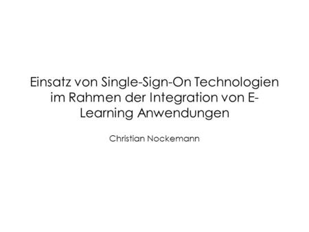 Einsatz von Single-Sign-On Technologien im Rahmen der Integration von E-Learning Anwendungen Christian Nockemann.