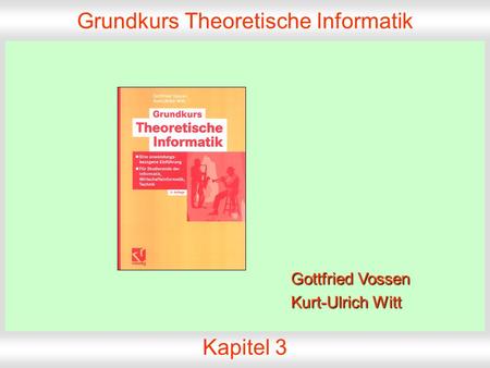 Grundkurs Theoretische Informatik, Folie 3.1 © 2004 G. Vossen,K.-U. Witt Grundkurs Theoretische Informatik Kapitel 3 Gottfried Vossen Kurt-Ulrich Witt.
