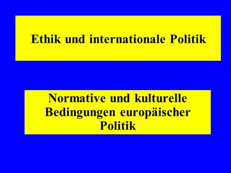 Ethik und internationale Politik Normative und kulturelle Bedingungen europäischer Politik.