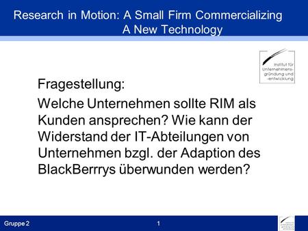 Gruppe 21 Research in Motion: A Small Firm Commercializing A New Technology Fragestellung: Welche Unternehmen sollte RIM als Kunden ansprechen? Wie kann.