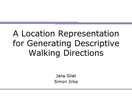 A Location Representation for Generating Descriptive Walking Directions Jana Gliet Simon Jirka.