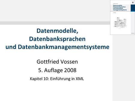 Gottfried Vossen 5. Auflage 2008 Datenmodelle, Datenbanksprachen und Datenbankmanagementsysteme Kapitel 10: Einführung in XML.