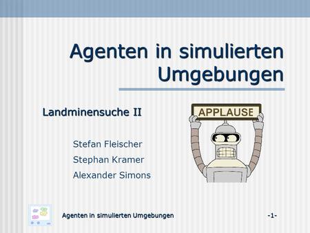 Agenten in simulierten Umgebungen Landminensuche II Stefan Fleischer Stephan Kramer Alexander Simons Agenten in simulierten Umgebungen -1-
